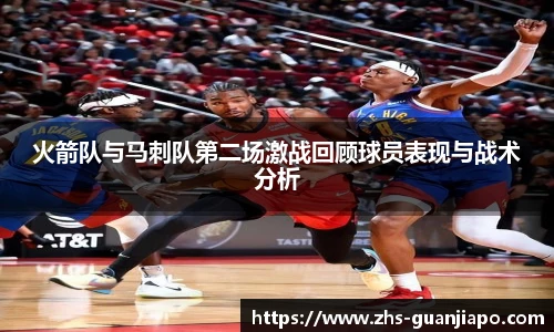 火箭队与马刺队第二场激战回顾球员表现与战术分析