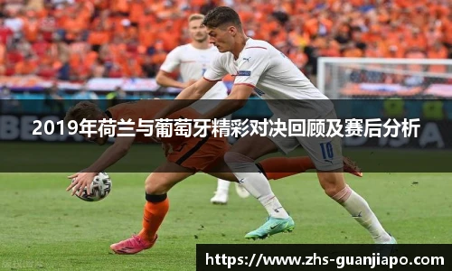 2019年荷兰与葡萄牙精彩对决回顾及赛后分析