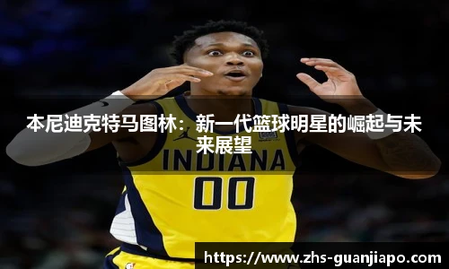 本尼迪克特马图林：新一代篮球明星的崛起与未来展望