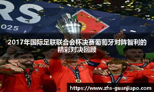 2017年国际足联联合会杯决赛葡萄牙对阵智利的精彩对决回顾